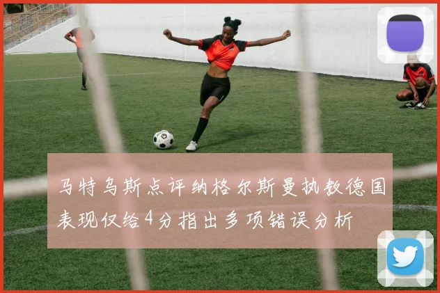 马特乌斯点评纳格尔斯曼执教德国表现仅给4分指出多项错误分析