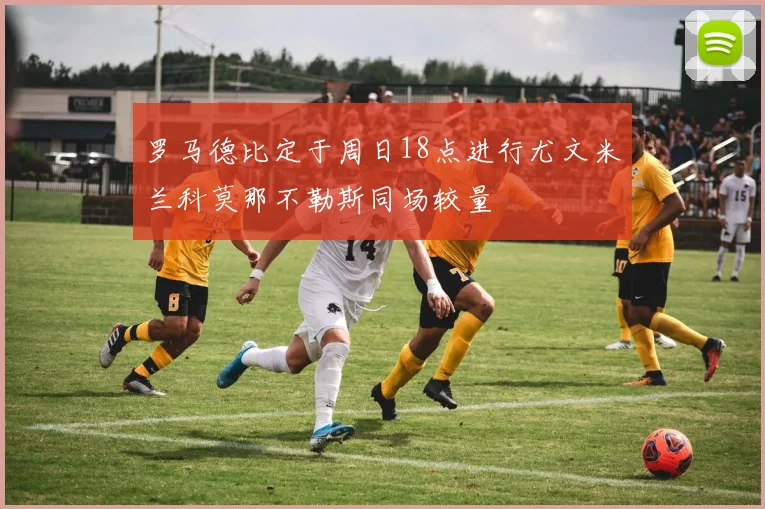 罗马德比定于周日18点进行尤文米兰科莫那不勒斯同场较量