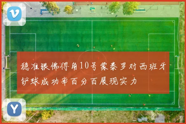 稳准狠佛得角10号蒙泰罗对西班牙铲球成功率百分百展现实力
